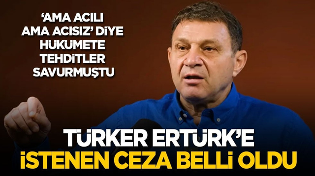 'Ama acılı ama acısız' diye h&uuml;k&uuml;mete tehditler savurmuştu: T&uuml;rker Ert&uuml;rk'e istenen ceza belli oldu!