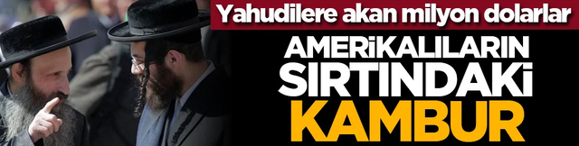 Amerikalıların sırtındaki kambur: Yahudilere akan milyon dolarlar