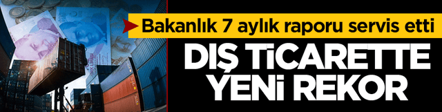 Bakanlık 7 aylık raporu servis etti: Dış ticarette yeni rekor