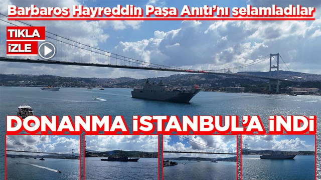 Barbaros Hayreddin Paşa Anıtı&rsquo;nı selamladılar Donanma İstanbul&rsquo;a indi