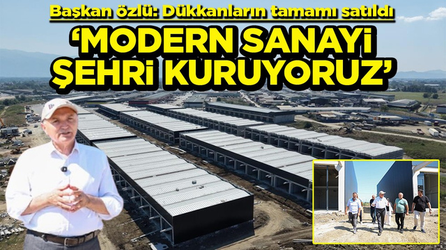 Başkan &Ouml;zl&uuml;: D&uuml;kkanların tamamı satıldı &lsquo;Modern sanayi şehri kuruyoruz&rsquo;