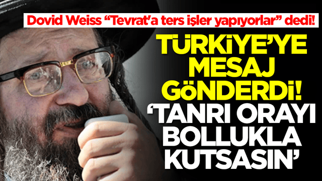 Dovid Weiss 'Tevrat'a ters işler yapıyorlar' dedi! T&uuml;rkiye'ye mesaj g&ouml;nderdi: Tanrı orayı bollukla kutsasın