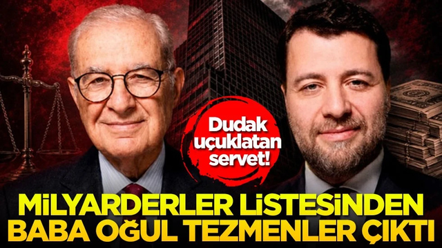 Dudak u&ccedil;uklatan servet! Milyarderler listesinden baba oğul tezmenler &ccedil;ıktı