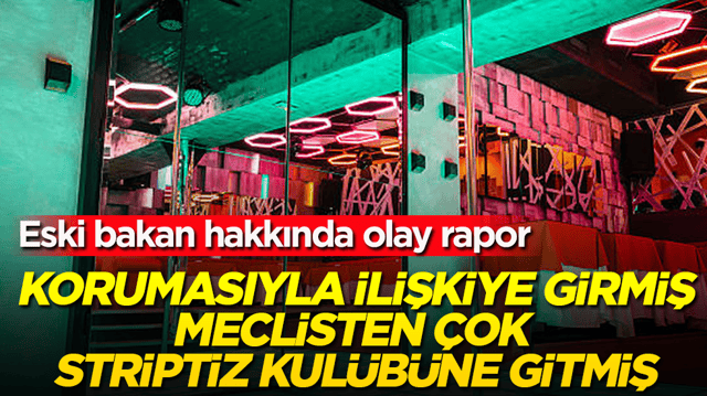 Eski bakan hakkında olay rapor! Korumasıyla ilişkiye girmiş, meclisten &ccedil;ok striptiz kul&uuml;b&uuml;ne gitmiş