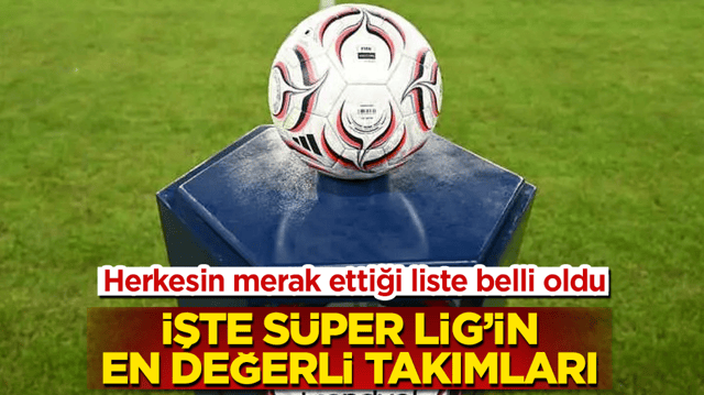 Herkesin merak ettiği liste belli oldu! İşte S&uuml;per Lig&rsquo;in en değerli takımları 