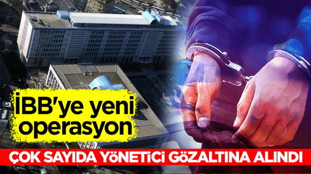 İBB'ye yeni operasyon: &Ccedil;ok sayıda y&ouml;netici g&ouml;zaltına alındı