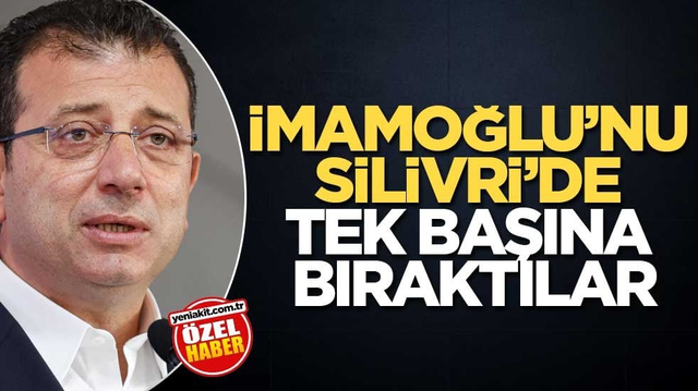 İmamoğlu&rsquo;nu Silivri&rsquo;de tek başına bıraktılar