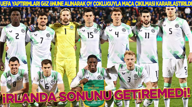 İrlanda sonunu getiremedi: UEFA yaptırımları g&ouml;z &ouml;n&uuml;ne alınarak oy &ccedil;okluğuyla ma&ccedil;a &ccedil;ıkılması kararlaştırıldı