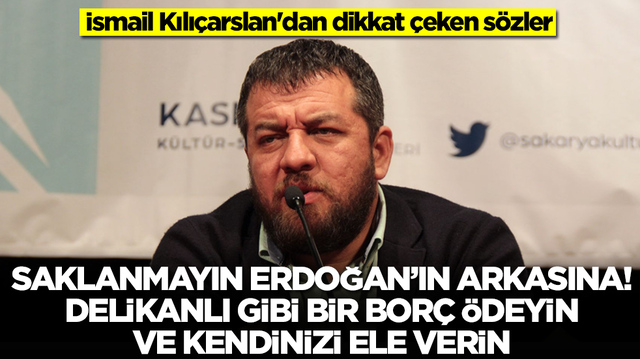 İsmail Kılı&ccedil;arslan: Saklanmayın Erdoğan'ın arkasına! Delikanlı gibi bir bor&ccedil; &ouml;deyin ve kendinizi ele verin
