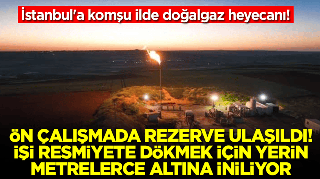 İstanbul'a komşu ilde doğalgaz heyecanı: &Ouml;n &ccedil;alışmada rezerve ulaşıldı, işi resmiyete d&ouml;kmek i&ccedil;in yerin altına iniliyor