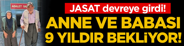 JASAT devreye girdi: Anne ve babası 9 yıldır bekliyor!