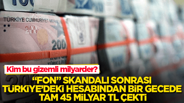 Kim bu gizemli milyarder? &ldquo;Fon&rdquo; skandalı sonrası T&uuml;rkiye&rsquo;deki hesabından bir gecede tam 45 milyar TL &ccedil;ekti