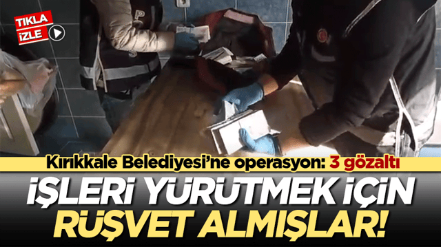 Kırıkkale Belediyesi&rsquo;ne operasyon: 3 g&ouml;zaltı İşleri y&uuml;r&uuml;tmek i&ccedil;in r&uuml;şvet almışlar!