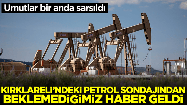 Kırklareli'ndeki petrol sondajından beklemediğimiz haber geldi: Umutlar bir anda sarsıldı