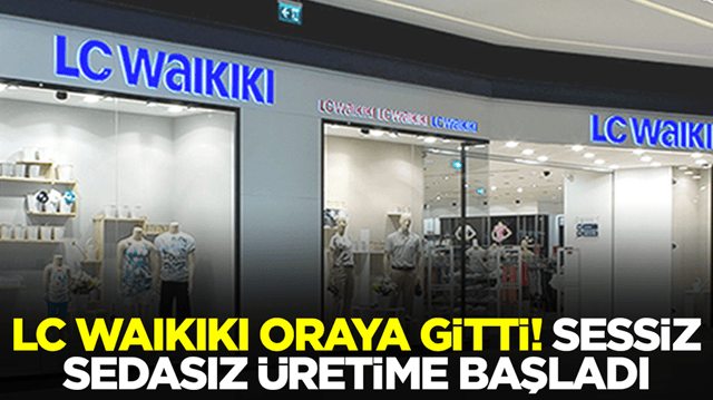  LC Waikiki oraya gitti: Sessiz sedasız &uuml;retime başladı