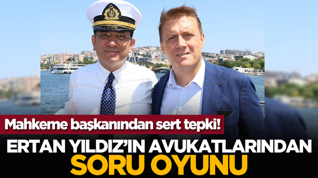 Mahkeme başkanından sert tepki! Ertan Yıldız&rsquo;ın avukatlarından soru oyunu