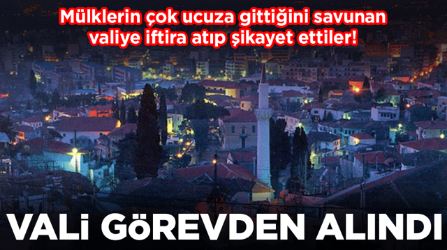 M&uuml;lklerin &ccedil;ok ucuza gittiğini savunan valiye iftira atıp şikayet ettiler: Vali g&ouml;revden alındı