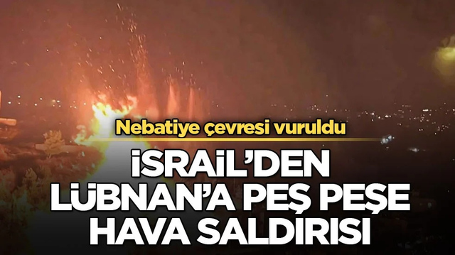 Nebatiye &ccedil;evresi vuruldu! İsrail&rsquo;den L&uuml;bnan&rsquo;a peş peşe hava saldırısı