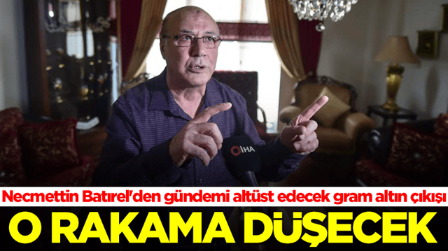 Necmettin Batırel'den g&uuml;ndemi alt&uuml;st edecek gram altın &ccedil;ıkışı: 350 lira değişecek