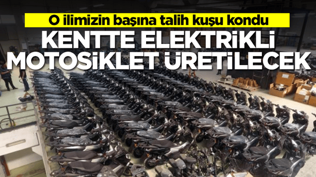O ilimizin başına talih kuşu kondu: Kentte elektrikli motosiklet &uuml;retilecek