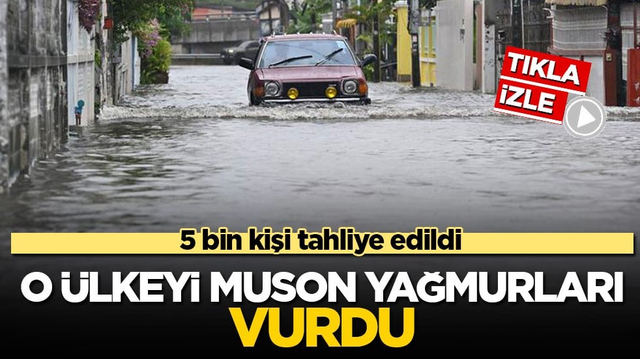 O &uuml;lkeyi muson yağmurları vurdu! 5 bin kişi tahliye edildi