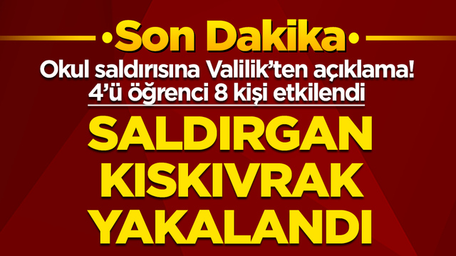 Okul saldırısı ile ilgili Valilik'ten a&ccedil;ıklama: Saldırgan g&ouml;zaltında! 8 kişi etkilendi, yaralı &ouml;ğrenciler var