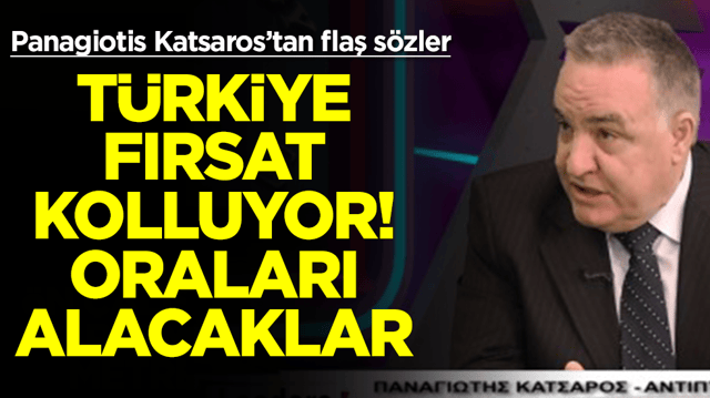  Panagiotis Katsaros: T&uuml;rkiye fırsat kolluyor, oraları ele ge&ccedil;irecekler