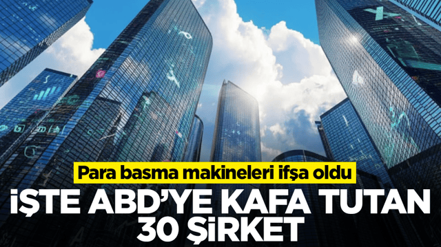 Para basma makineleri ifşa oldu: İşte ABD'ye kafa tutan 30 b&uuml;y&uuml;k şirket