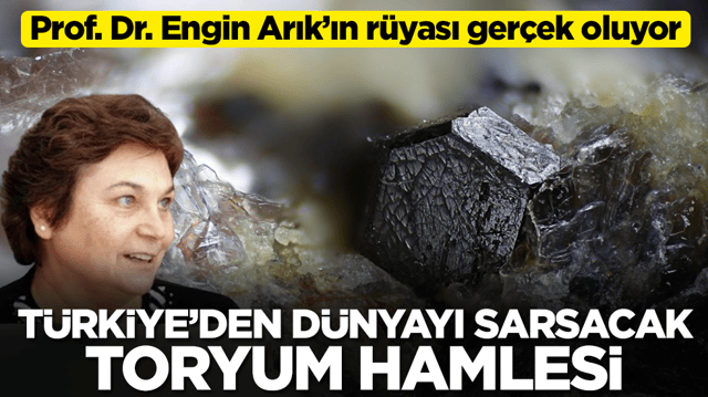 Prof. Dr. Engin Arık&rsquo;ın r&uuml;yası ger&ccedil;ek oluyor: T&uuml;rkiye&rsquo;den d&uuml;nyayı tam anlamıyla sarsacak toryum hamlesi