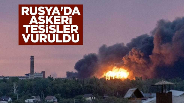 Rusya'da askeri tesisler vuruldu