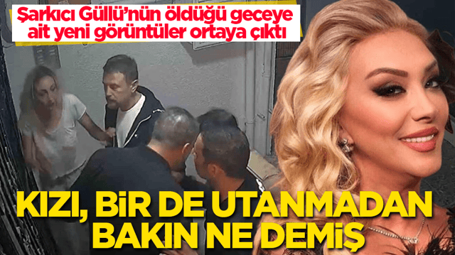 Şarkıcı G&uuml;ll&uuml;&rsquo;n&uuml;n &ouml;ld&uuml;ğ&uuml; geceye ait yeni g&ouml;r&uuml;nt&uuml;ler ortaya &ccedil;ıktı! Kızı, bir de utanmadan bakın ne demiş