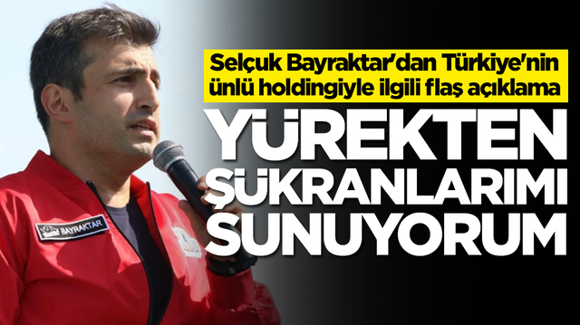 Sel&ccedil;uk Bayraktar'dan T&uuml;rkiye'nin &uuml;nl&uuml; holdingiyle ilgili flaş a&ccedil;ıklama: Y&uuml;rekten ş&uuml;kranlarımı sunuyorum