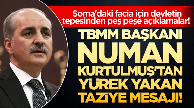 Soma'daki facia i&ccedil;in devletin tepesinden peş peşe a&ccedil;ıklamalar! TBMM Başkanı Numan Kurtulmuş'tan y&uuml;rek yakan taziye mesajı!