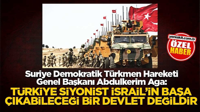 Suriye Demokratik T&uuml;rkmen Hareketi Genel Başkanı Abdulkerim Aga: T&uuml;rkiye siyonist İsrail&rsquo;in başa &ccedil;ıkabileceği bir devlet değildir