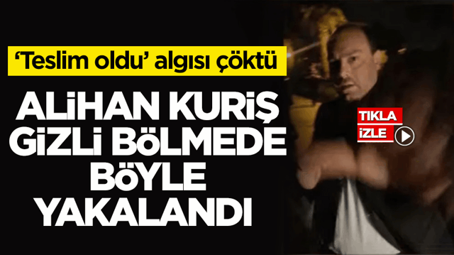 'Teslim oldu' algısı &ccedil;&ouml;kt&uuml;! Alihan Kuriş gizli b&ouml;lmede b&ouml;yle yakalandı