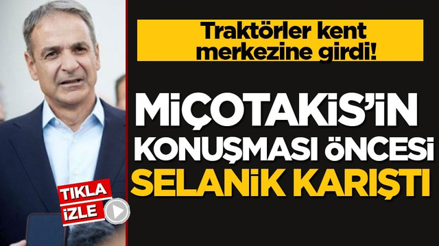 Trakt&ouml;rler kent merkezine girdi! Mi&ccedil;otakis&rsquo;in konuşması &ouml;ncesi Selanik karıştı