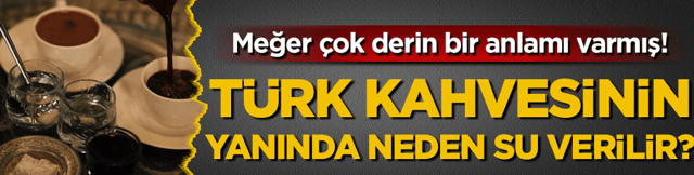 Türk kahvesinin yanında neden su verilir? Meğer çok derin anlamı varmış!
