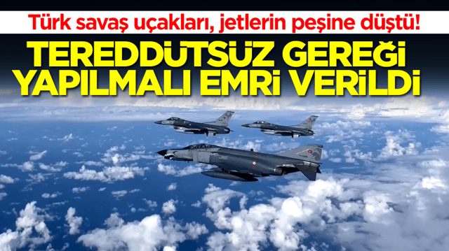 T&uuml;rk savaş u&ccedil;akları, jetlerin peşine d&uuml;şt&uuml;: Teredd&uuml;ts&uuml;z gereği yapılması emri verildi