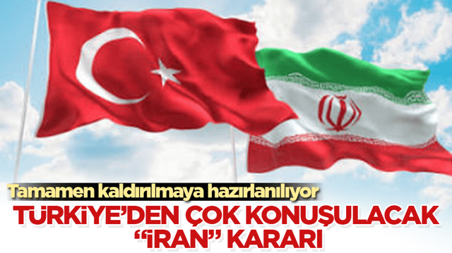 T&uuml;rkiye&rsquo;den &ccedil;ok konuşulacak &ldquo;İran&rdquo; kararı! Tamamen kaldırılmaya hazırlanılıyor