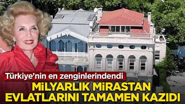 T&uuml;rkiye&rsquo;nin en zenginlerindendi! Milyarlık mirastan evlatlarını tamamen kazıdı