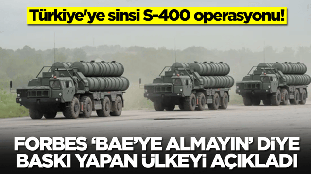 T&uuml;rkiye'ye sinsi S-400 operasyonu: Forbes, 'BAE'ye sakın almayın' diye baskı yapan &uuml;lkeyi a&ccedil;ıkladı