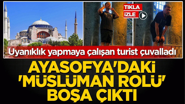 Uyanıklık yapmaya &ccedil;alışan turist &ccedil;uvalladı! Ayasofya&rsquo;daki 'm&uuml;sl&uuml;man rol&uuml;' boşa &ccedil;ıktı
