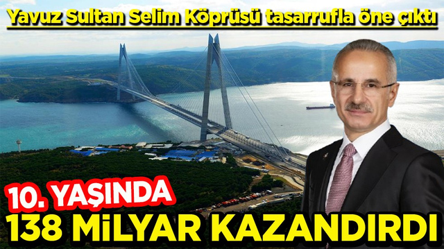 Yavuz Sultan Selim K&ouml;pr&uuml;s&uuml; tasarrufla &ouml;ne &ccedil;ıktı 10 yaşında 138 milyar kazandırdı