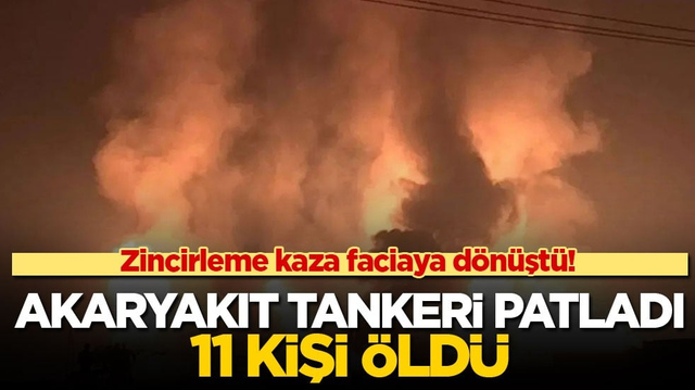 Zincirleme kaza faciaya d&ouml;n&uuml;şt&uuml;! Akaryakıt tankeri patladı, 11 kişi &ouml;ld&uuml;