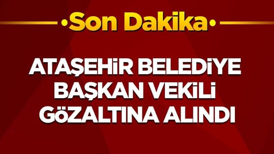Ataşehir Belediye Başkan Vekili gözaltına alındı