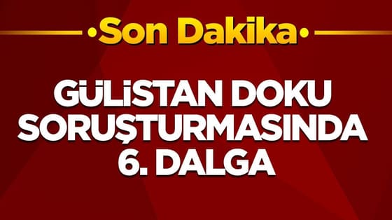 Gülistan Doku soruşturmasında 6. dalga