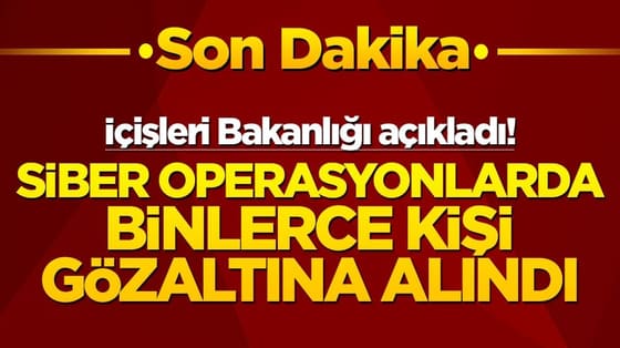 İçişleri Bakanlığı açıkladı! Siber operasyonlarda binlerce kişi gözaltına alındı