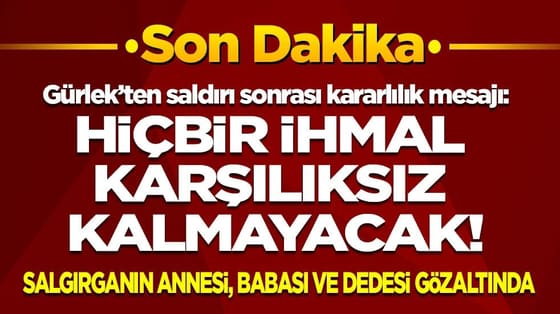 Saldırganın annesi, babası ve dedesi gözaltında! Bakan Gürlek: Hiçbir ihmal karşılıksız kalmayacak!