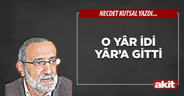 O yâr idi Yâr’a gitti