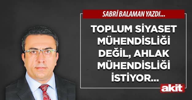 Toplum siyaset mühendisliği değil, ahlak mühendisliği istiyor…